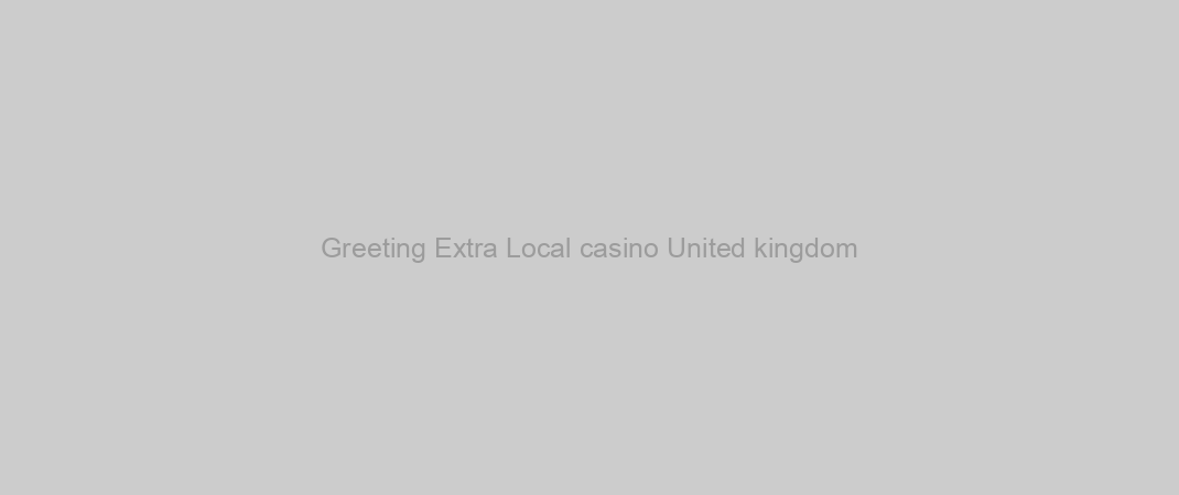 Greeting Extra Local casino United kingdom